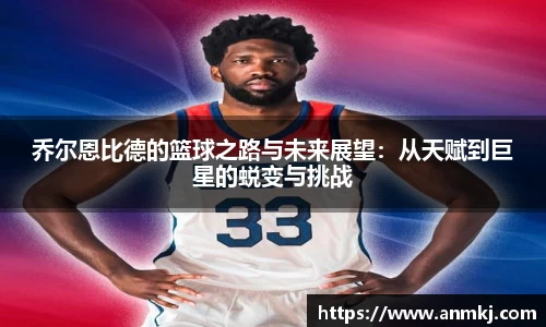 乔尔恩比德的篮球之路与未来展望：从天赋到巨星的蜕变与挑战