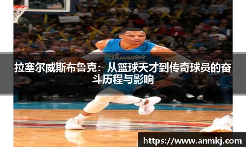 拉塞尔威斯布鲁克：从篮球天才到传奇球员的奋斗历程与影响